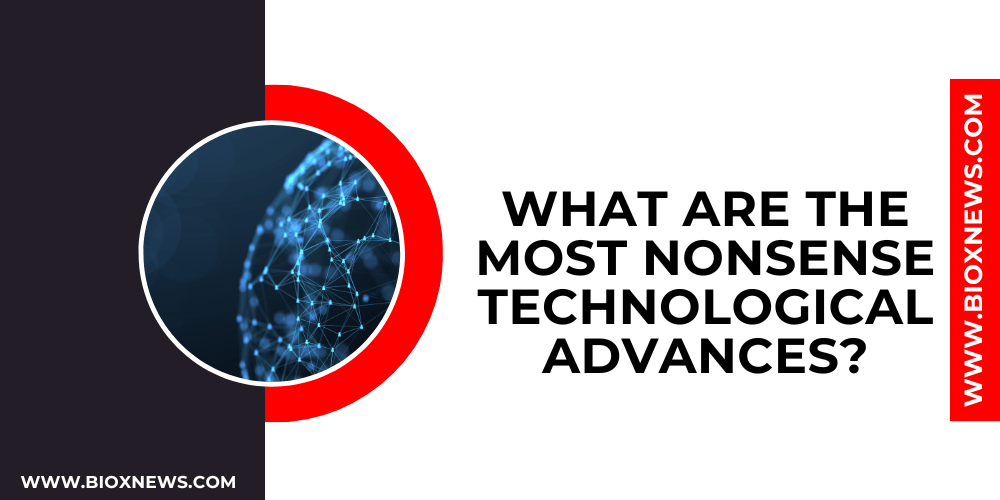 What are the most nonsense technological advances?